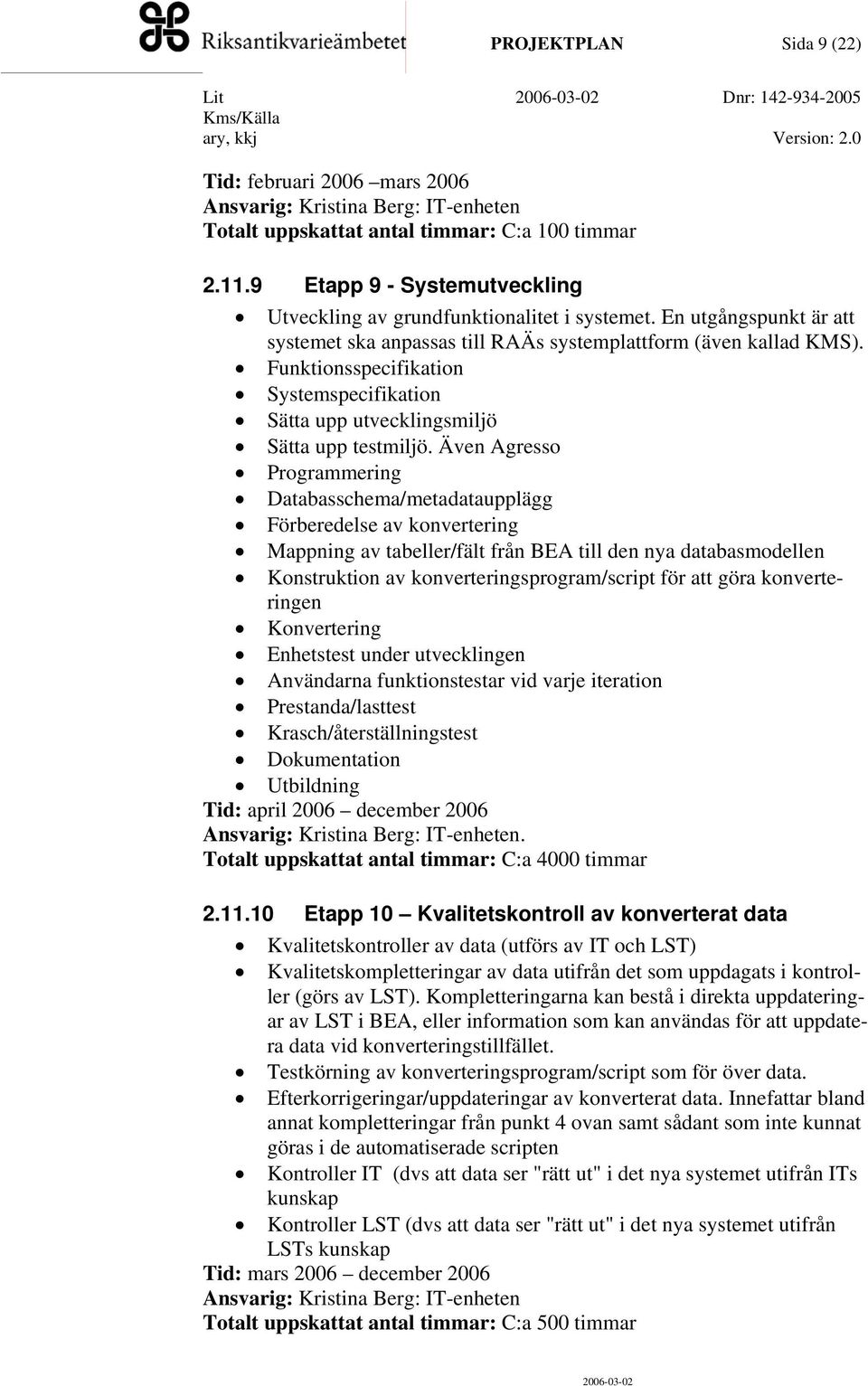 Funktionsspecifikation Systemspecifikation Sätta upp utvecklingsmiljö Sätta upp testmiljö.