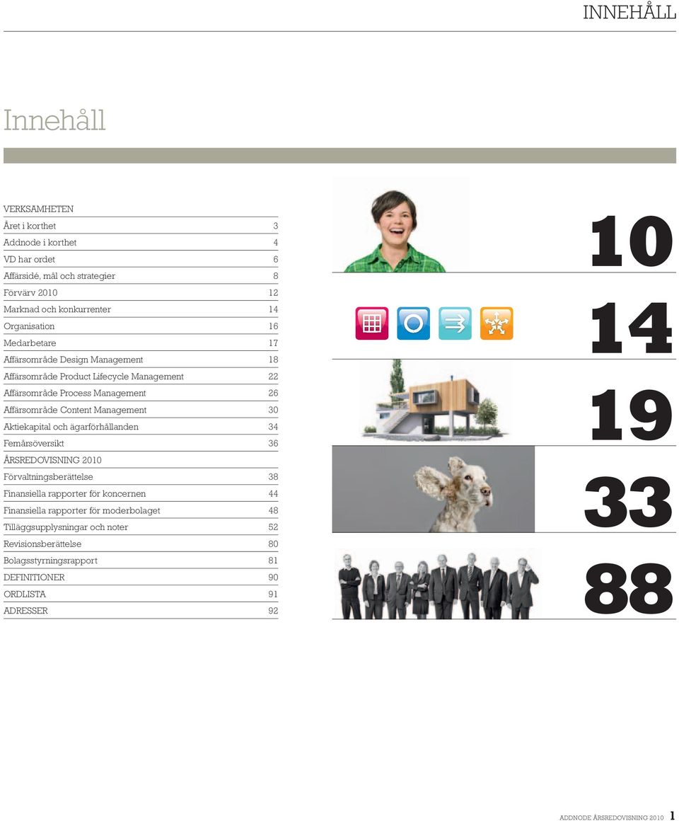 Management 30 Aktiekapital och ägarförhållanden 34 Femårsöversikt 36 ÅRSREDOVISNING 2010 Förvaltningsberättelse 38 Finansiella rapporter för koncernen 44 Finansiella