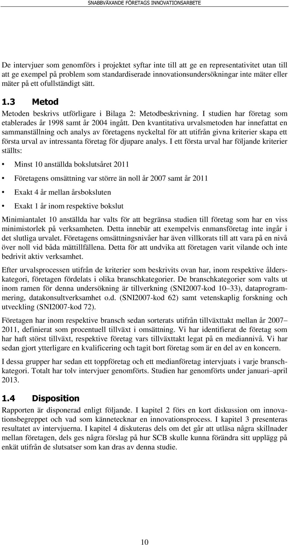 Den kvantitativa urvalsmetoden har innefattat en sammanställning och analys av företagens nyckeltal för att utifrån givna kriterier skapa ett första urval av intressanta företag för djupare analys.