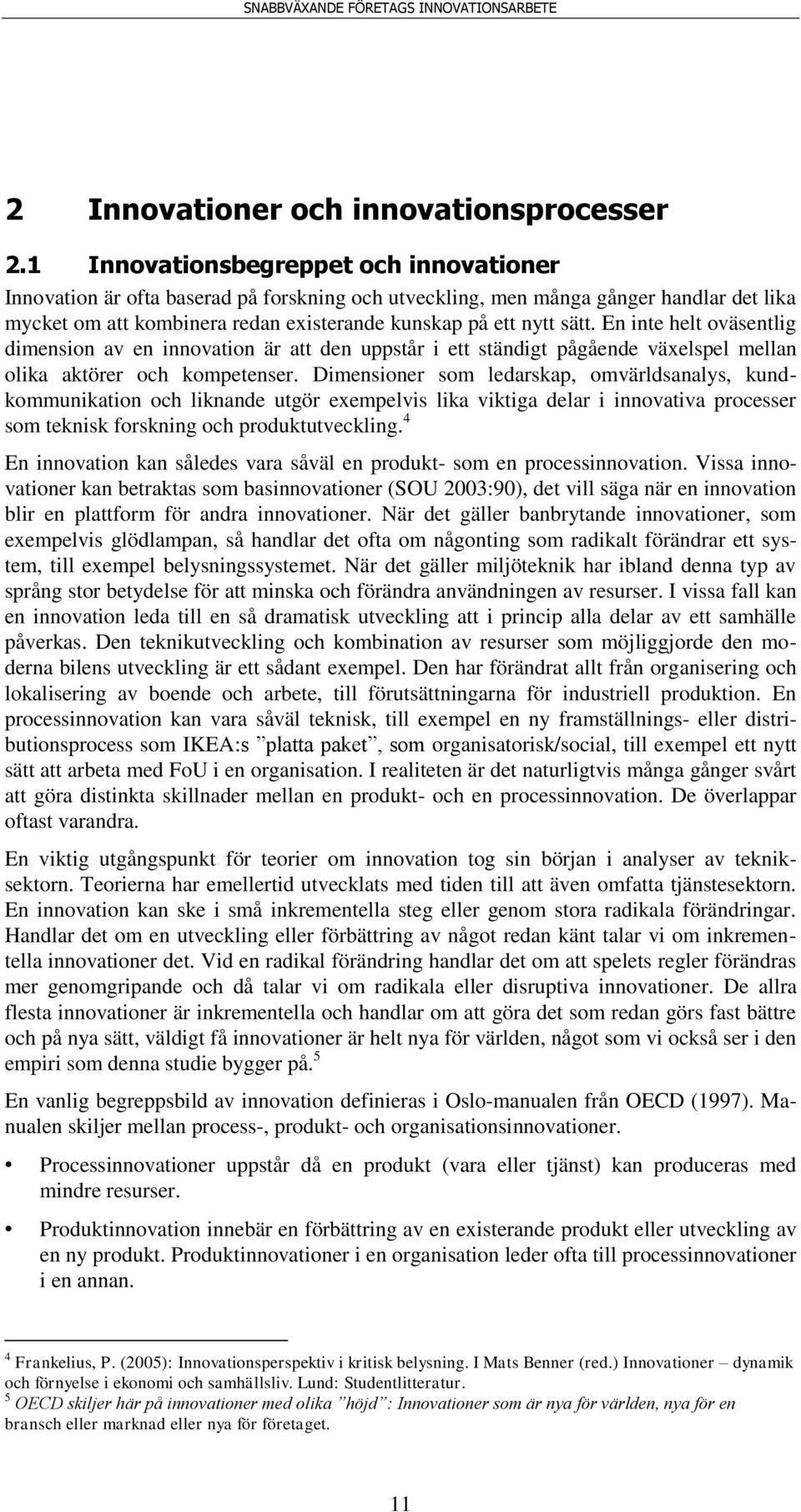 En inte helt oväsentlig dimension av en innovation är att den uppstår i ett ständigt pågående växelspel mellan olika aktörer och kompetenser.