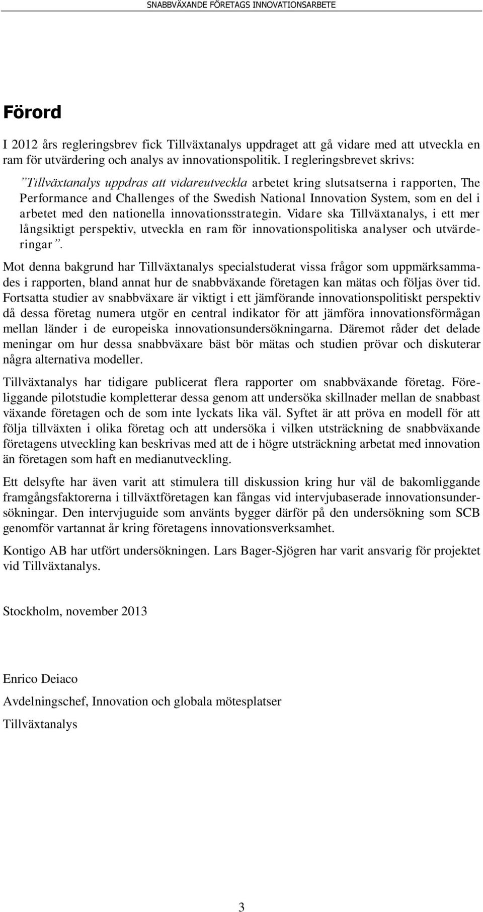 arbetet med den nationella innovationsstrategin. Vidare ska Tillväxtanalys, i ett mer långsiktigt perspektiv, utveckla en ram för innovationspolitiska analyser och utvärderingar.