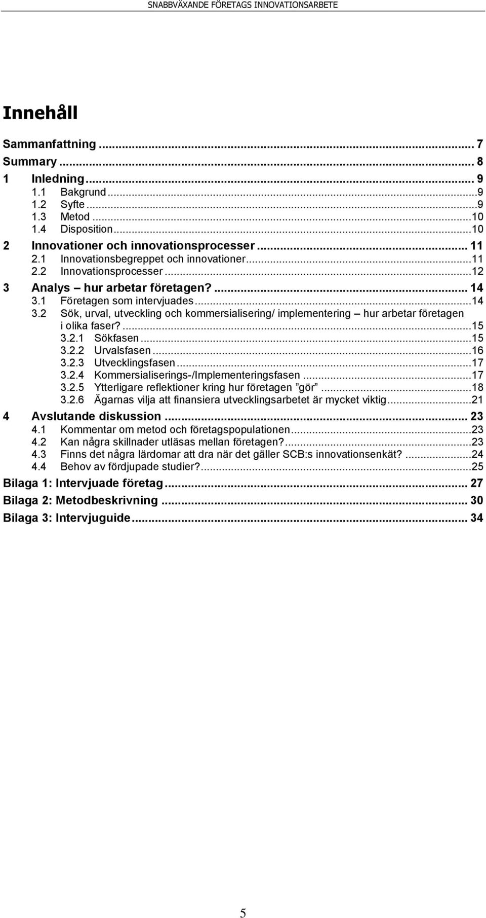 1 Företagen som intervjuades... 14 3.2 Sök, urval, utveckling och kommersialisering/ implementering hur arbetar företagen i olika faser?... 15 3.2.1 Sökfasen... 15 3.2.2 Urvalsfasen... 16 3.2.3 Utvecklingsfasen.