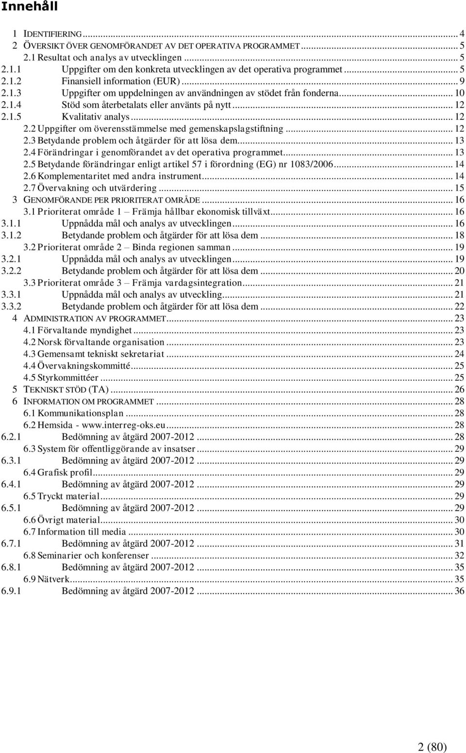 .. 12 2.2 Uppgifter om överensstämmelse med gemenskapslagstiftning... 12 2.3 Betydande problem och åtgärder för att lösa dem... 13 2.