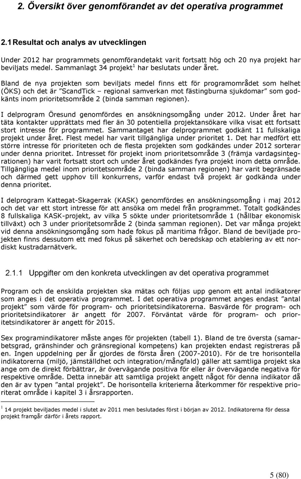 Bland de nya projekten som beviljats medel finns ett för programområdet som helhet (ÖKS) och det är ScandTick regional samverkan mot fästingburna sjukdomar som godkänts inom prioritetsområde 2 (binda