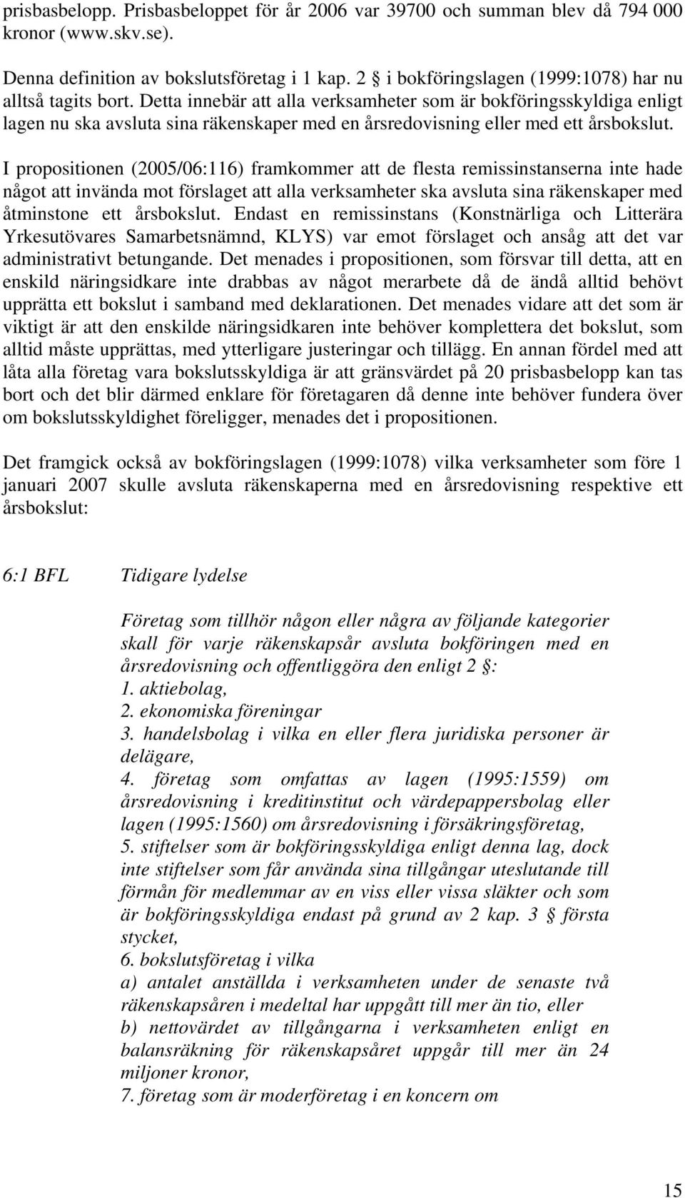 Detta innebär att alla verksamheter som är bokföringsskyldiga enligt lagen nu ska avsluta sina räkenskaper med en årsredovisning eller med ett årsbokslut.