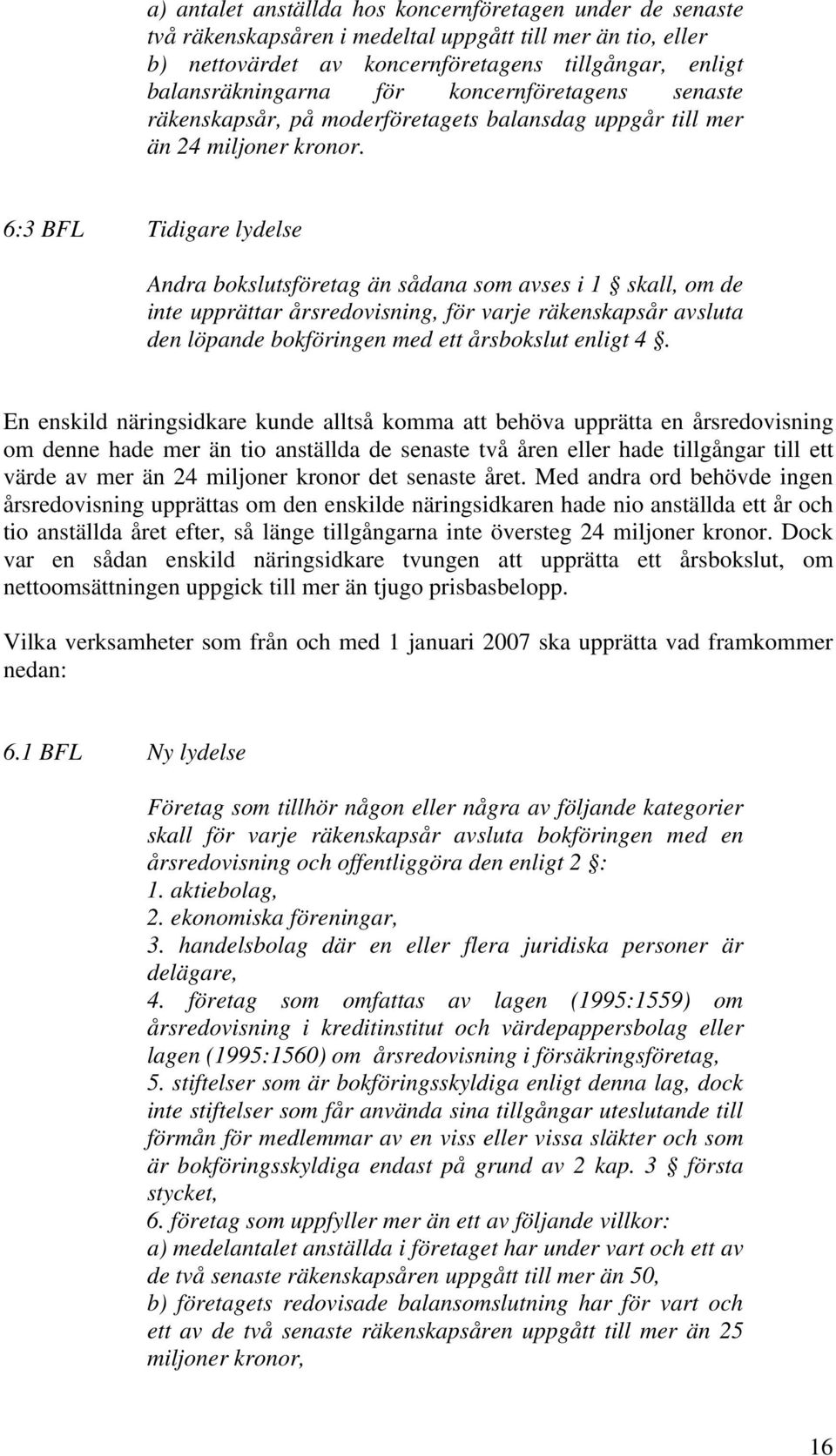 6:3 BFL Tidigare lydelse Andra bokslutsföretag än sådana som avses i 1 skall, om de inte upprättar årsredovisning, för varje räkenskapsår avsluta den löpande bokföringen med ett årsbokslut enligt 4.