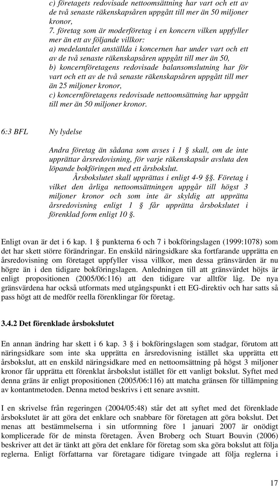 mer än 50, b) koncernföretagens redovisade balansomslutning har för vart och ett av de två senaste räkenskapsåren uppgått till mer än 25 miljoner kronor, c) koncernföretagens redovisade