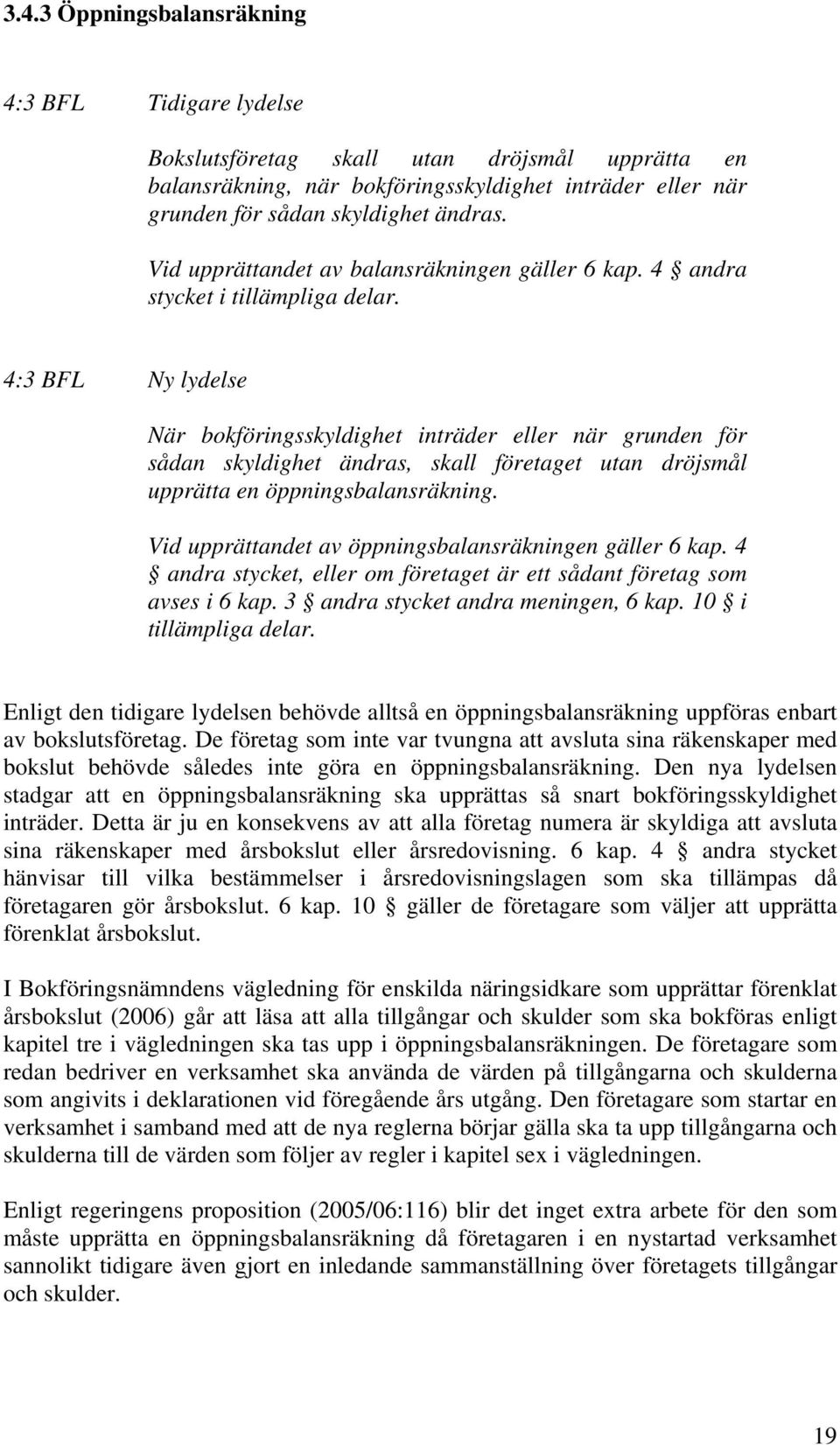 4:3 BFL Ny lydelse När bokföringsskyldighet inträder eller när grunden för sådan skyldighet ändras, skall företaget utan dröjsmål upprätta en öppningsbalansräkning.