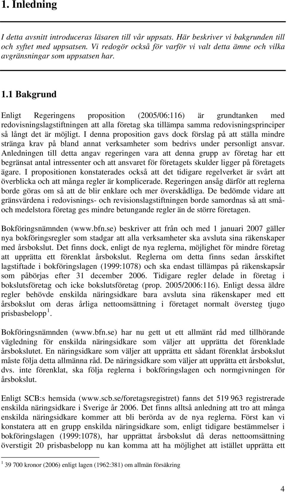 1 Bakgrund Enligt Regeringens proposition (2005/06:116) är grundtanken med redovisningslagstiftningen att alla företag ska tillämpa samma redovisningsprinciper så långt det är möjligt.