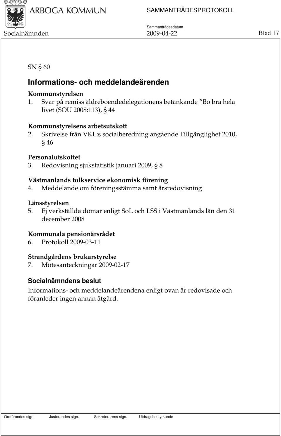 Skrivelse från VKL:s socialberedning angående Tillgänglighet 2010, 46 Personalutskottet 3. Redovisning sjukstatistik januari 2009, 8 Västmanlands tolkservice ekonomisk förening 4.