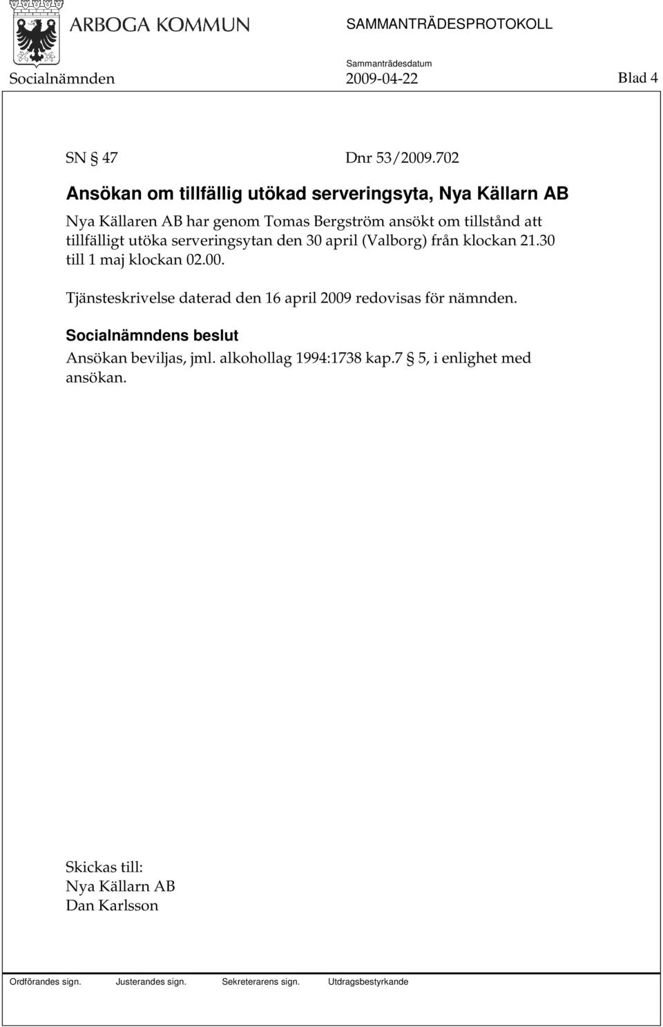 tillstånd att tillfälligt utöka serveringsytan den 30 april (Valborg) från klockan 21.30 till 1 maj klockan 02.00.