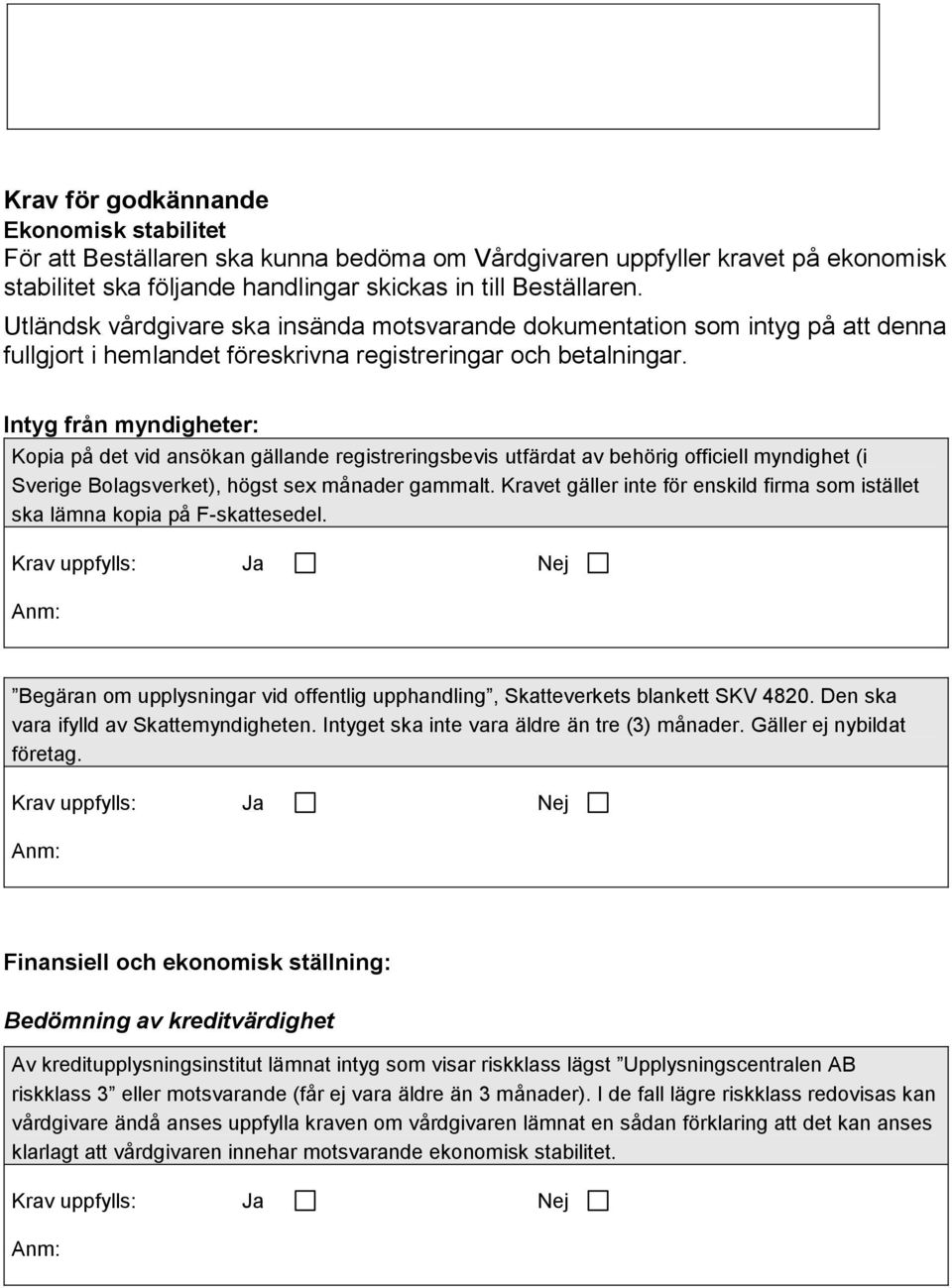 Intyg från myndigheter: Kopia på det vid ansökan gällande registreringsbevis utfärdat av behörig officiell myndighet (i Sverige Bolagsverket), högst sex månader gammalt.