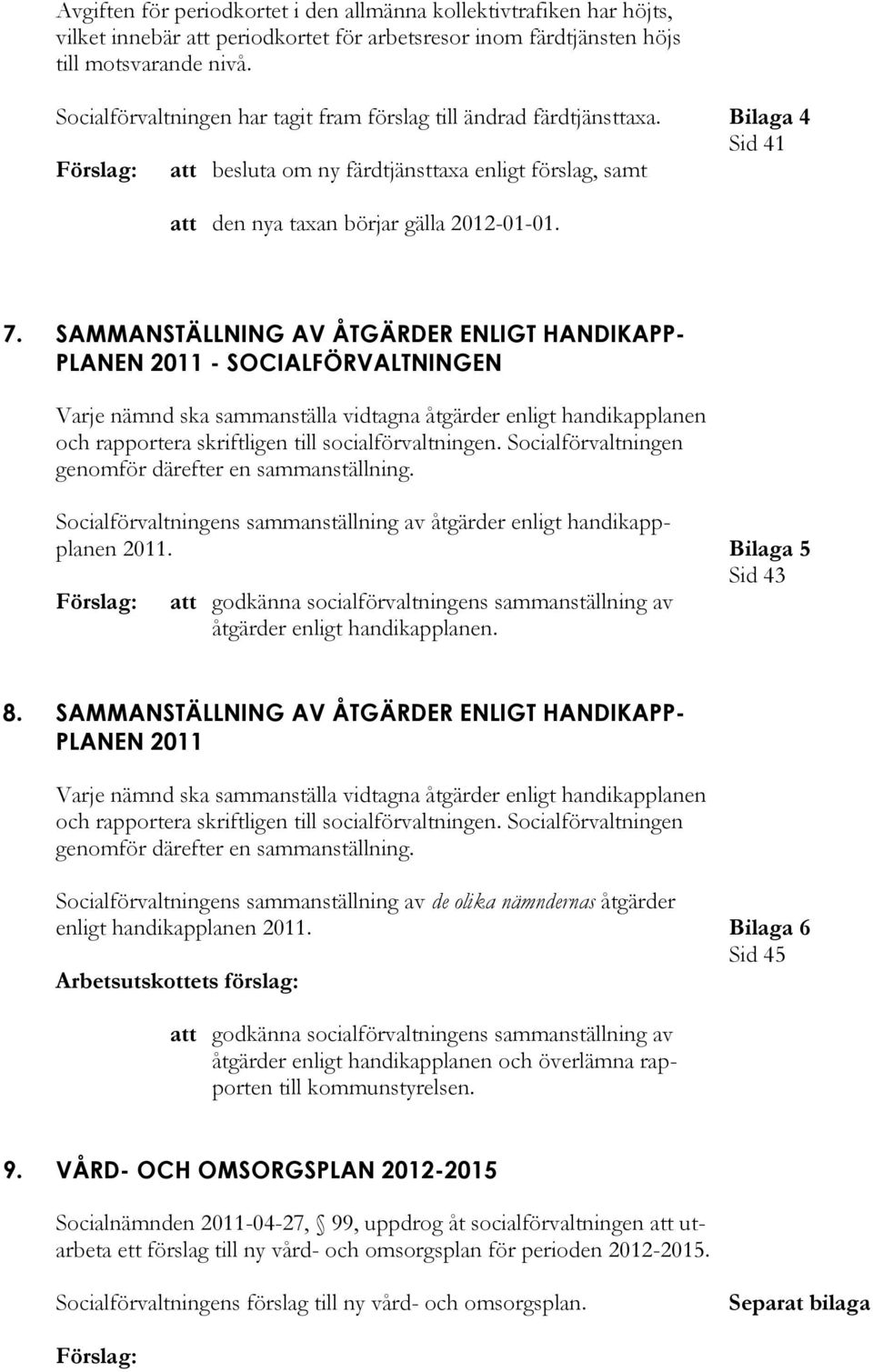 SAMMANSTÄLLNING AV ÅTGÄRDER ENLIGT HANDIKAPP- PLANEN 2011 - SOCIALFÖRVALTNINGEN Varje nämnd ska sammanställa vidtagna åtgärder enligt handikapplanen och rapportera skriftligen till