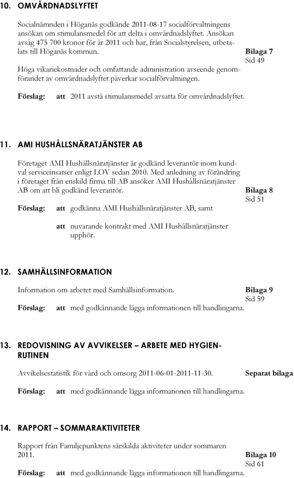 Bilaga 7 Sid 49 Höga vikariekostnader och omfattande administration avseende genomförandet av omvårdnadslyftet påverkar socialförvaltningen. att 2011 avstå stimulansmedel avsatta för omvårdnadslyftet.