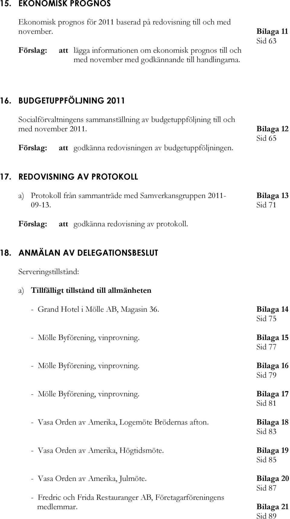 BUDGETUPPFÖLJNING 2011 Socialförvaltningens sammanställning av budgetuppföljning till och med november 2011. Bilaga 12 Sid 65 att godkänna redovisningen av budgetuppföljningen. 17.