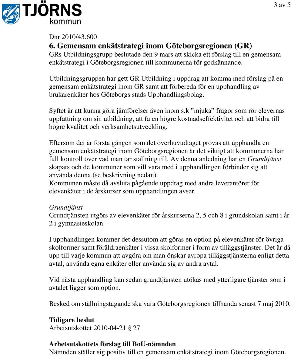 Utbildningsgruppen har gett GR Utbildning i uppdrag att komma med förslag på en gemensam enkätstrategi inom GR samt att förbereda för en upphandling av brukarenkäter hos Göteborgs stads