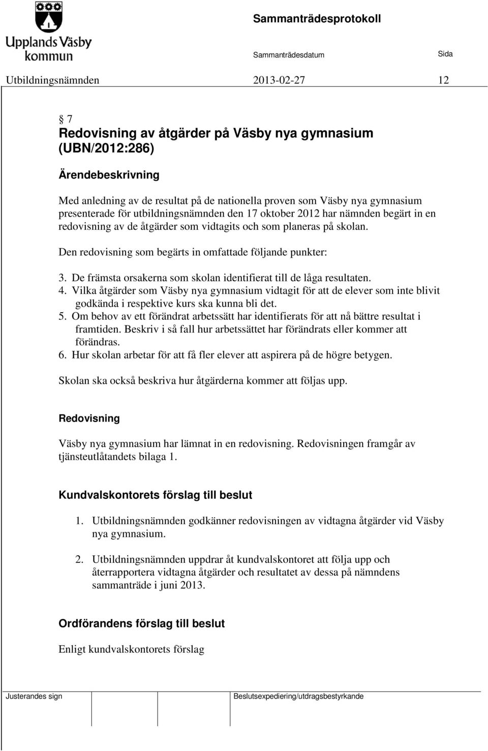 De främsta orsakerna som skolan identifierat till de låga resultaten. 4. Vilka åtgärder som Väsby nya gymnasium vidtagit för att de elever som inte blivit godkända i respektive kurs ska kunna bli det.