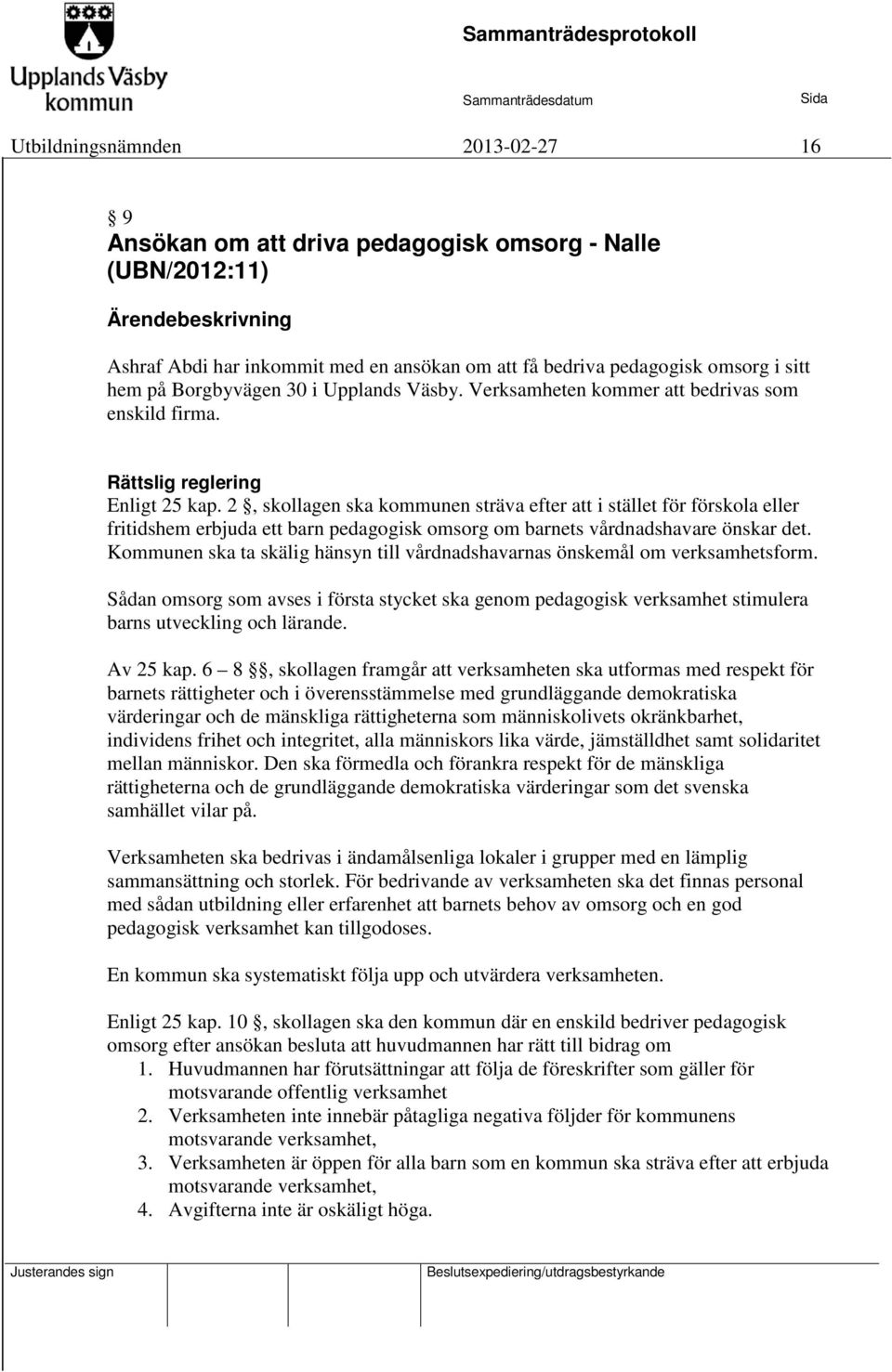 2, skollagen ska kommunen sträva efter att i stället för förskola eller fritidshem erbjuda ett barn pedagogisk omsorg om barnets vårdnadshavare önskar det.