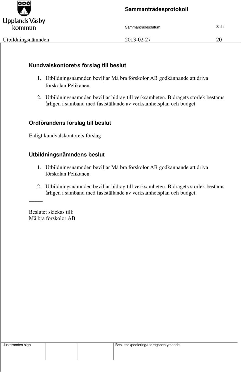 Ordförandens förslag till beslut Enligt kundvalskontorets förslag 1. Utbildningsnämnden beviljar Må bra förskolor AB godkännande att driva förskolan Pelikanen.