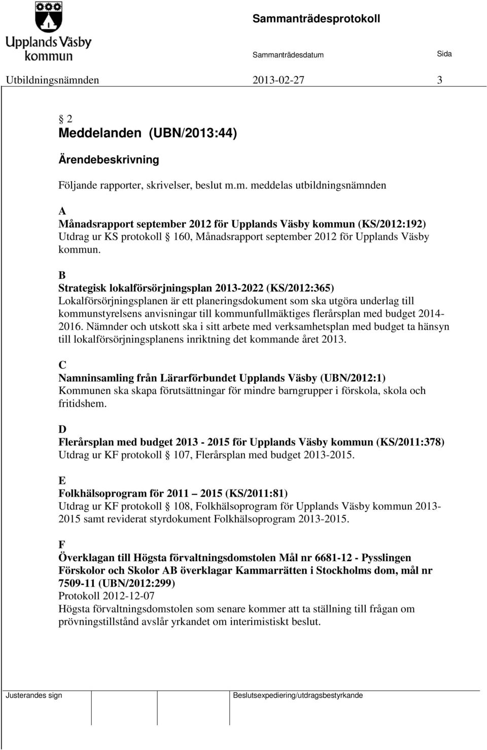 flerårsplan med budget 2014-2016. Nämnder och utskott ska i sitt arbete med verksamhetsplan med budget ta hänsyn till lokalförsörjningsplanens inriktning det kommande året 2013.