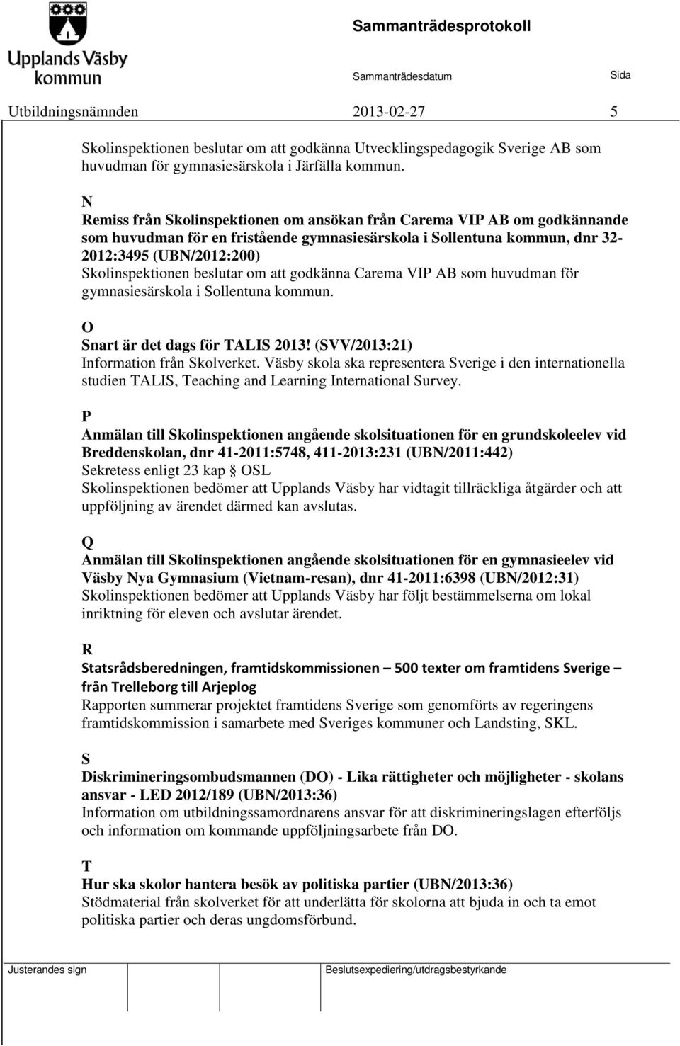 beslutar om att godkänna Carema VIP AB som huvudman för gymnasiesärskola i Sollentuna kommun. O Snart är det dags för TALIS 2013! (SVV/2013:21) Information från Skolverket.