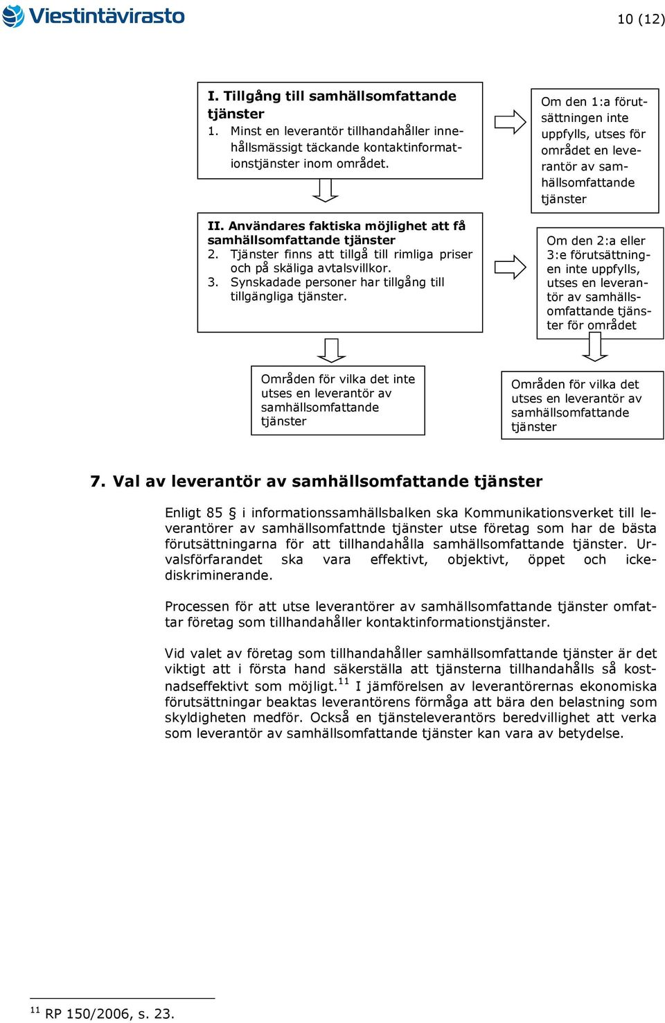 Om den 1:a förutsättningen inte uppfylls, utses för området en leverantör av samhällsomfattande Om den 2:a eller 3:e förutsättningen inte uppfylls, utses en leverantör av samhällsomfattande för