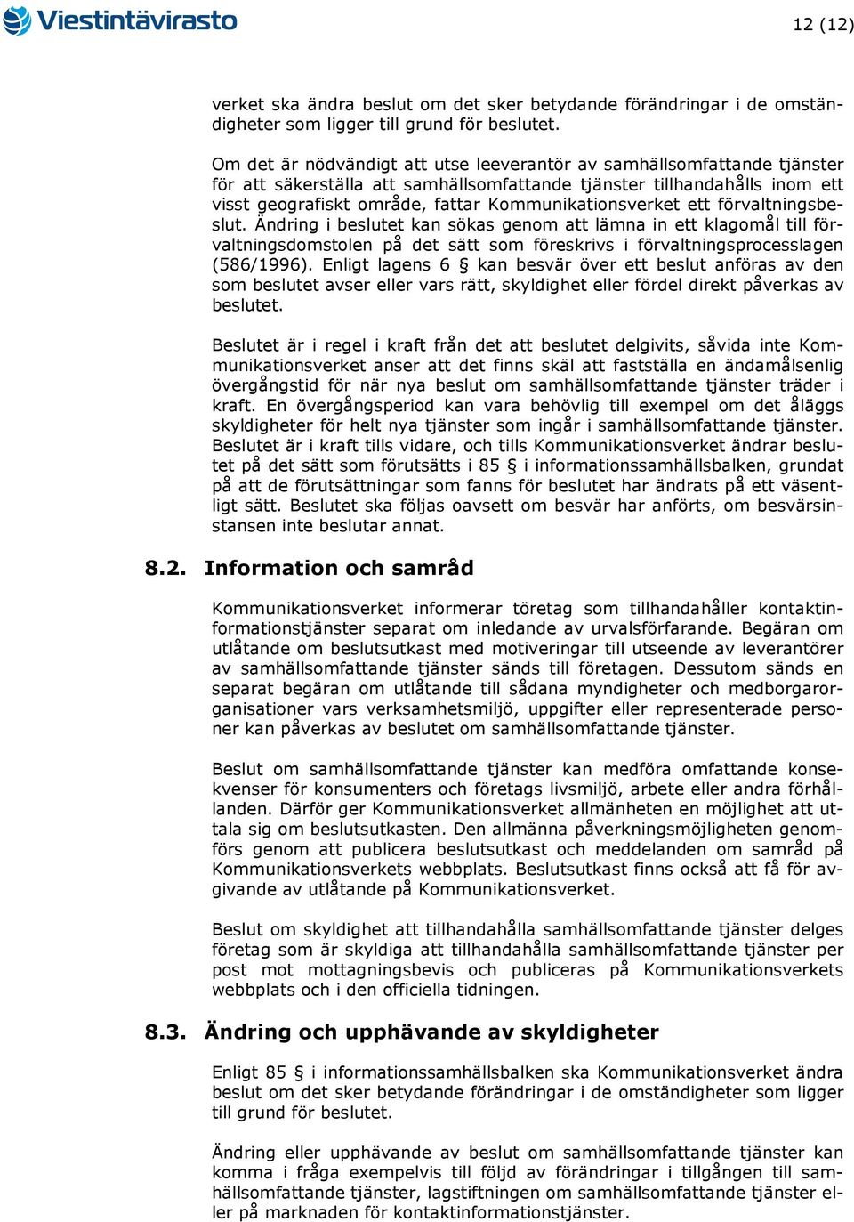 förvaltningsbeslut. Ändring i beslutet kan sökas genom att lämna in ett klagomål till förvaltningsdomstolen på det sätt som föreskrivs i förvaltningsprocesslagen (586/1996).