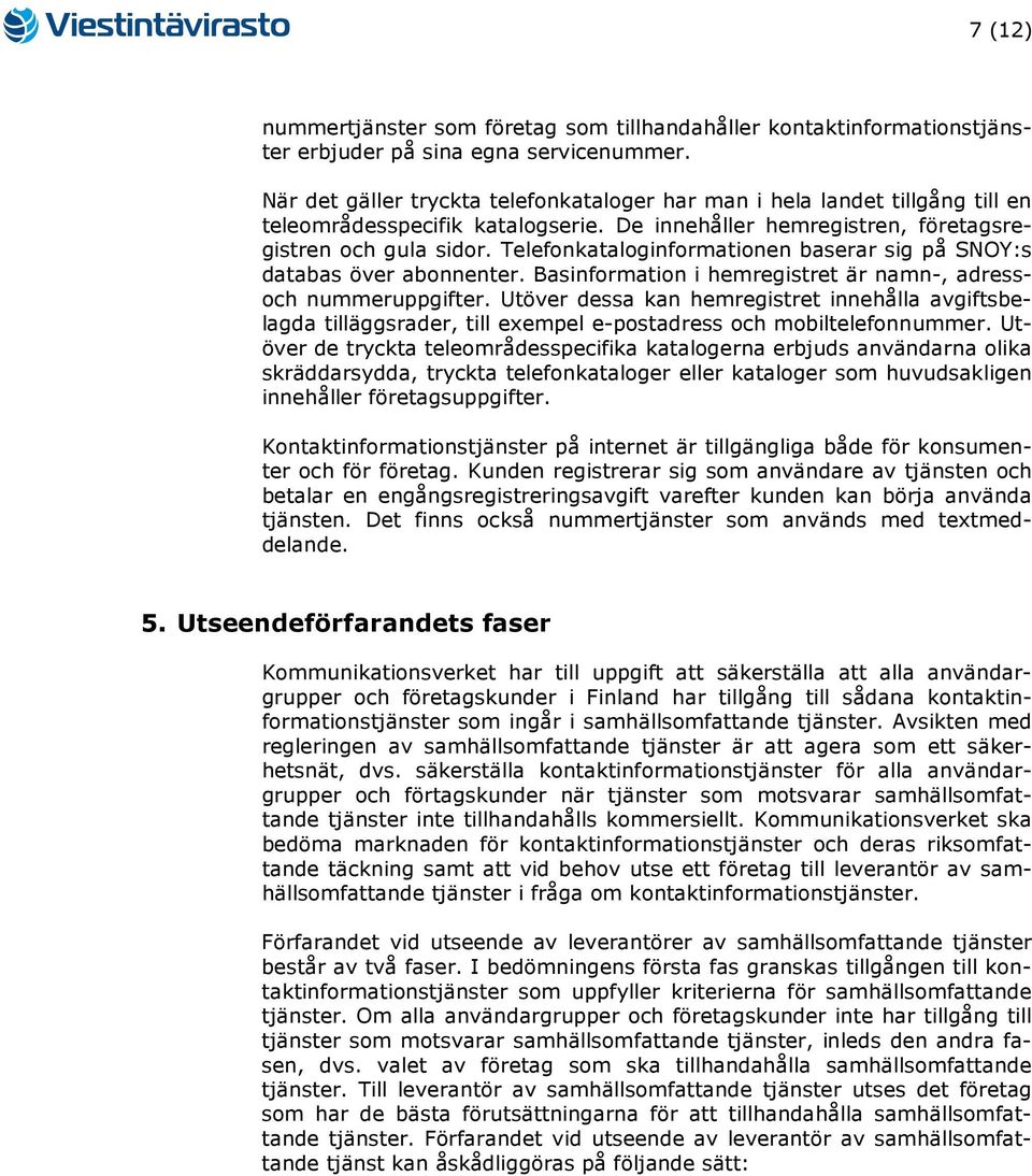 Telefonkataloginformationen baserar sig på SNOY:s databas över abonnenter. Basinformation i hemregistret är namn-, adressoch nummeruppgifter.