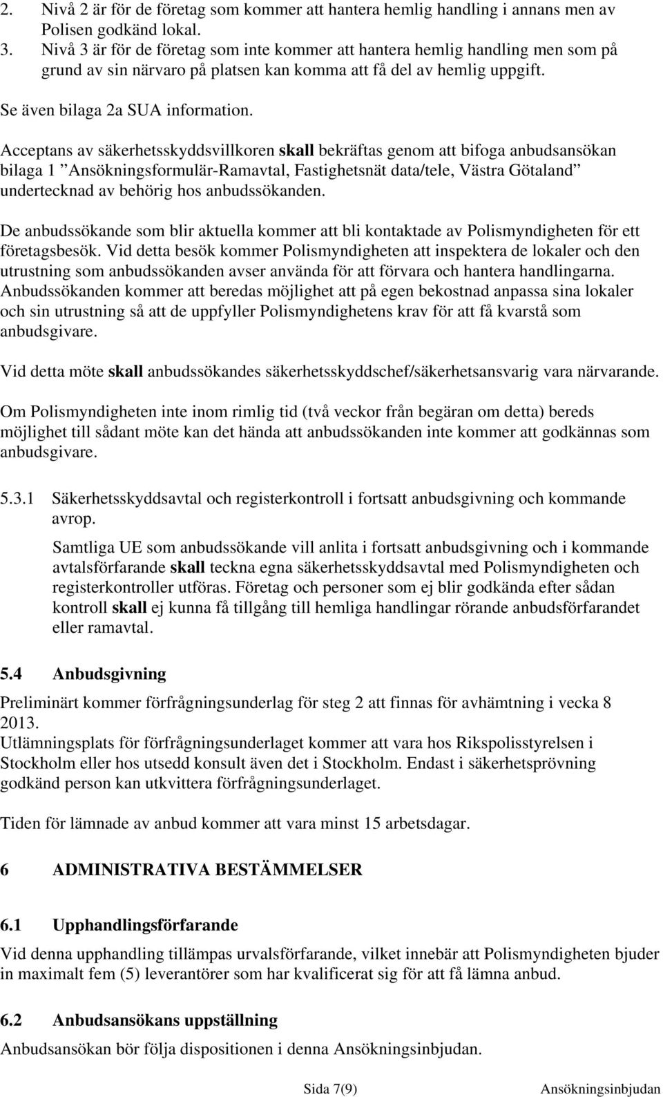 Acceptans av säkerhetsskyddsvillkoren skall bekräftas genom att bifoga anbudsansökan bilaga 1 Ansökningsformulär-Ramavtal, Fastighetsnät data/tele, Västra Götaland undertecknad av behörig hos