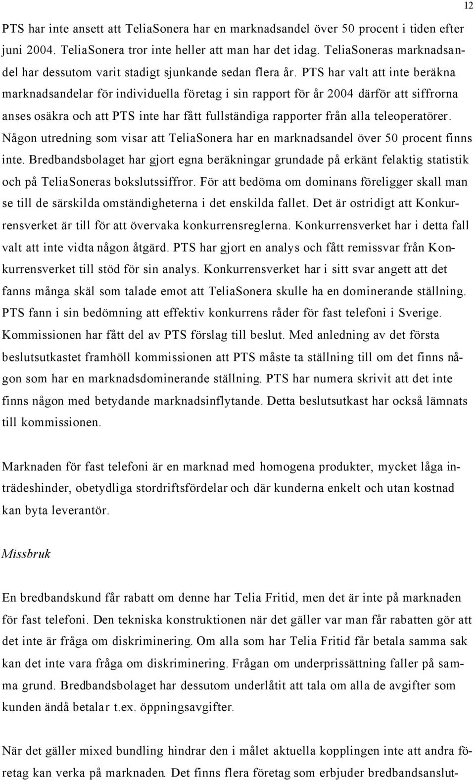 PTS har valt att inte beräkna marknadsandelar för individuella företag i sin rapport för år 2004 därför att siffrorna anses osäkra och att PTS inte har fått fullständiga rapporter från alla