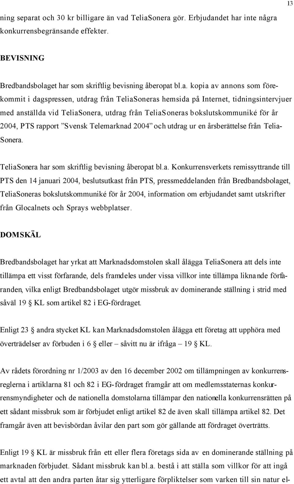 förekommit i dagspressen, utdrag från TeliaSoneras hemsida på Internet, tidningsintervjuer med anställda vid TeliaSonera, utdrag från TeliaSoneras bokslutskommuniké för år 2004, PTS rapport Svensk