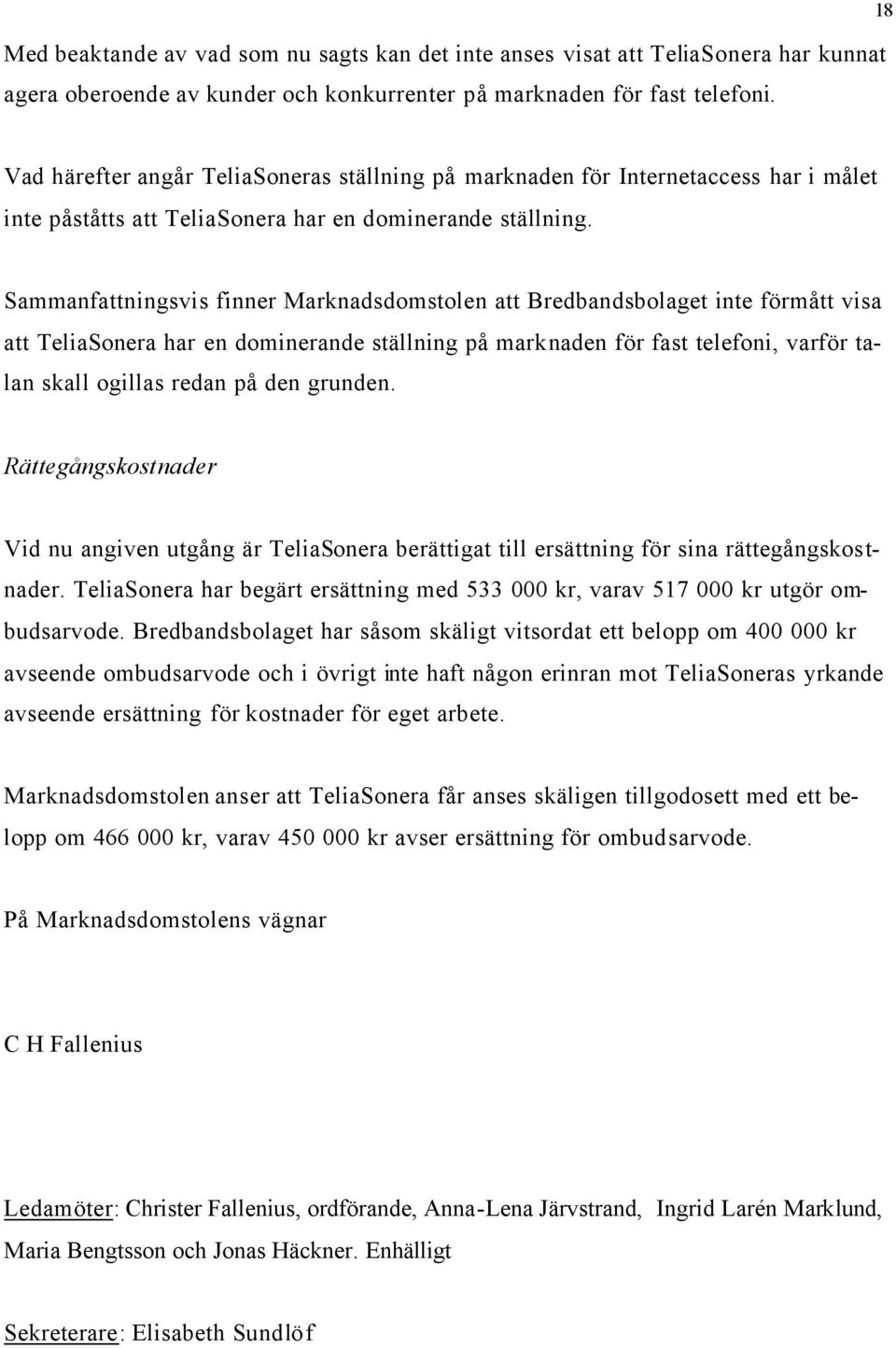 Sammanfattningsvis finner Marknadsdomstolen att Bredbandsbolaget inte förmått visa att TeliaSonera har en dominerande ställning på marknaden för fast telefoni, varför talan skall ogillas redan på den