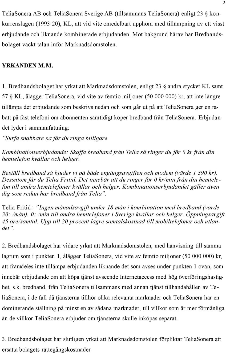 Bredbandsbolaget har yrkat att Marknadsdomstolen, enligt 23 andra stycket KL samt 57 KL, ålägger TeliaSonera, vid vite av femtio miljoner (50 000 000) kr, att inte längre tillämpa det erbjudande som