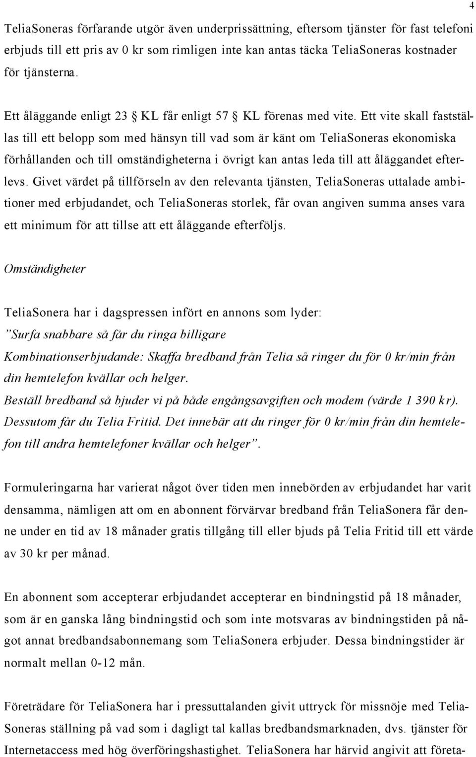 Ett vite skall fastställas till ett belopp som med hänsyn till vad som är känt om TeliaSoneras ekonomiska förhållanden och till omständigheterna i övrigt kan antas leda till att åläggandet efterlevs.