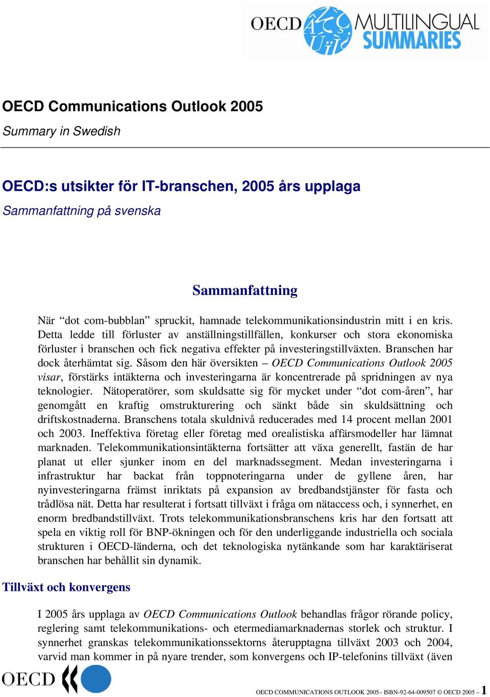 Detta ledde till förluster av anställningstillfällen, konkurser och stora ekonomiska förluster i branschen och fick negativa effekter på investeringstillväxten. Branschen har dock återhämtat sig.