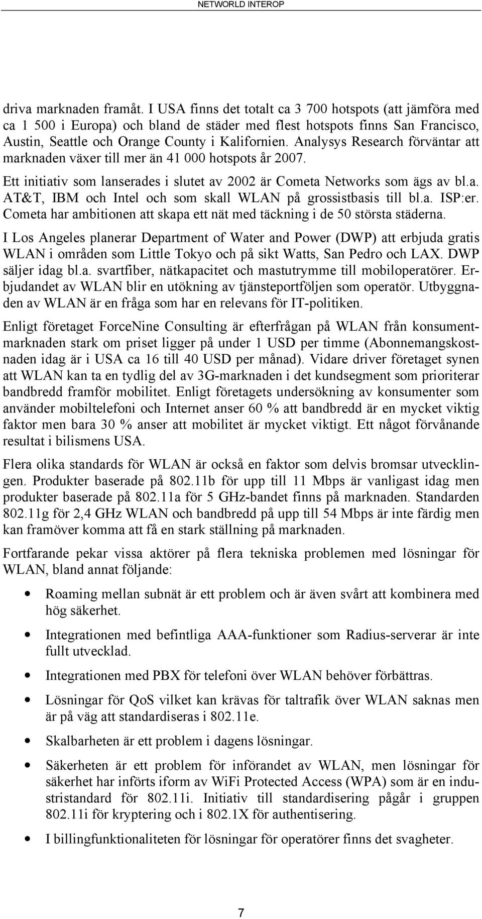 Analysys Research förväntar att marknaden växer till mer än 41 000 hotspots år 2007. Ett initiativ som lanserades i slutet av 2002 är Cometa Networks som ägs av bl.a. AT&T, IBM och Intel och som skall WLAN på grossistbasis till bl.