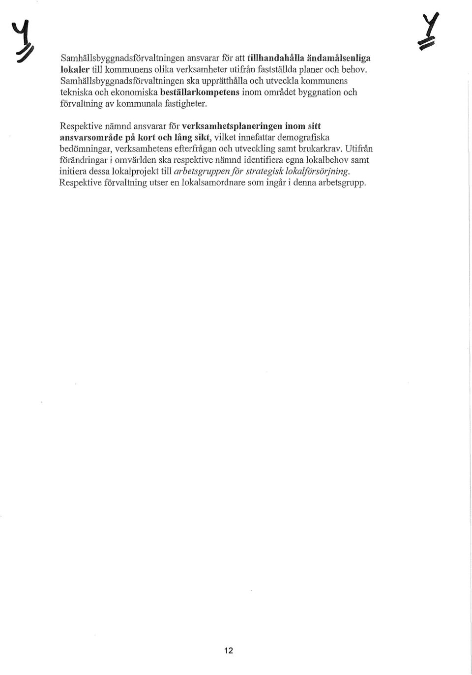 Respektive nämnd ansvarar för verksamhetsplaneringen inom sitt ansvarsområde på kort och lång sikt, vilket innefattar demografiska bedömningar, verksamhetens efterfrågan och utveckling samt