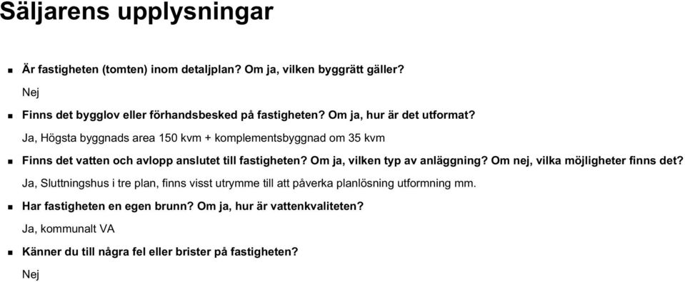 Ja, Högsta byggnads area 150 kvm + komplementsbyggnad om 35 kvm Finns det vatten och avlopp anslutet till fastigheten? Om ja, vilken typ av anläggning?