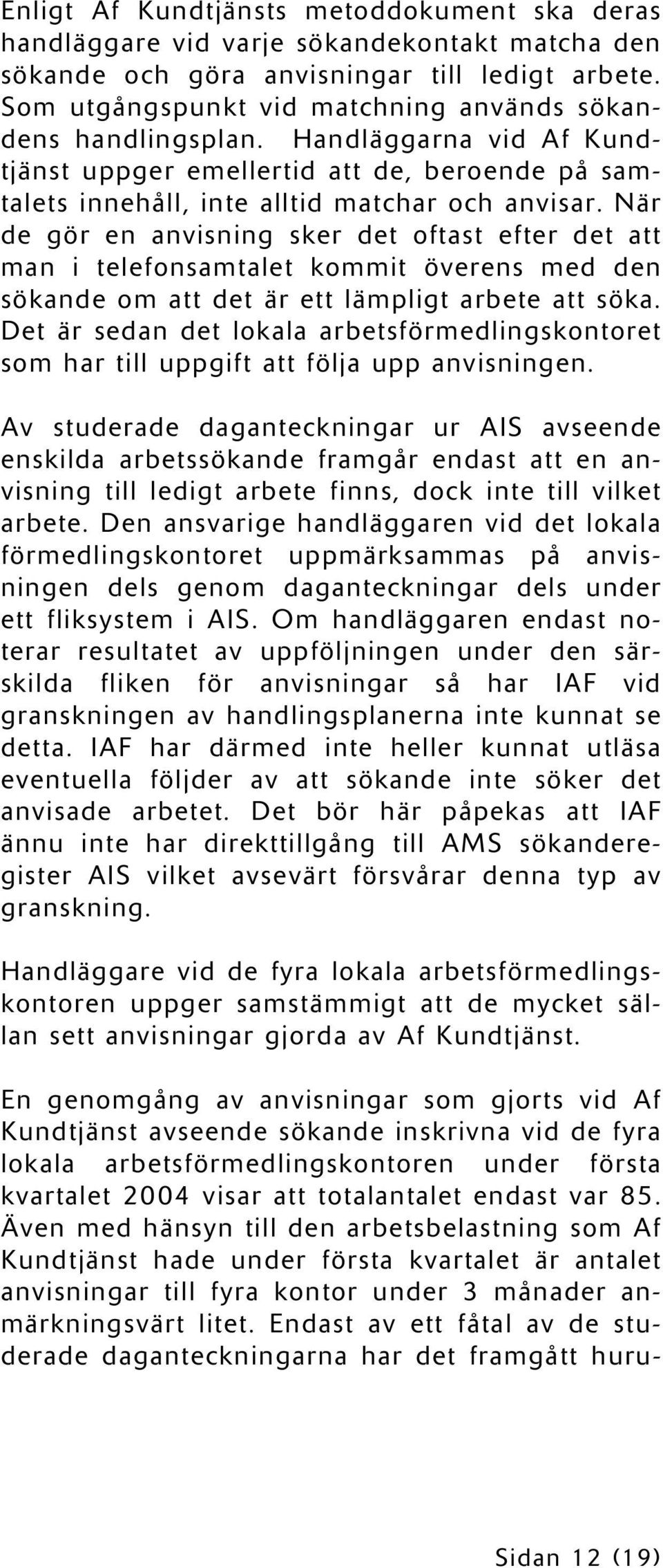 När de gör en anvisning sker det oftast efter det att man i telefonsamtalet kommit överens med den sökande om att det är ett lämpligt arbete att söka.