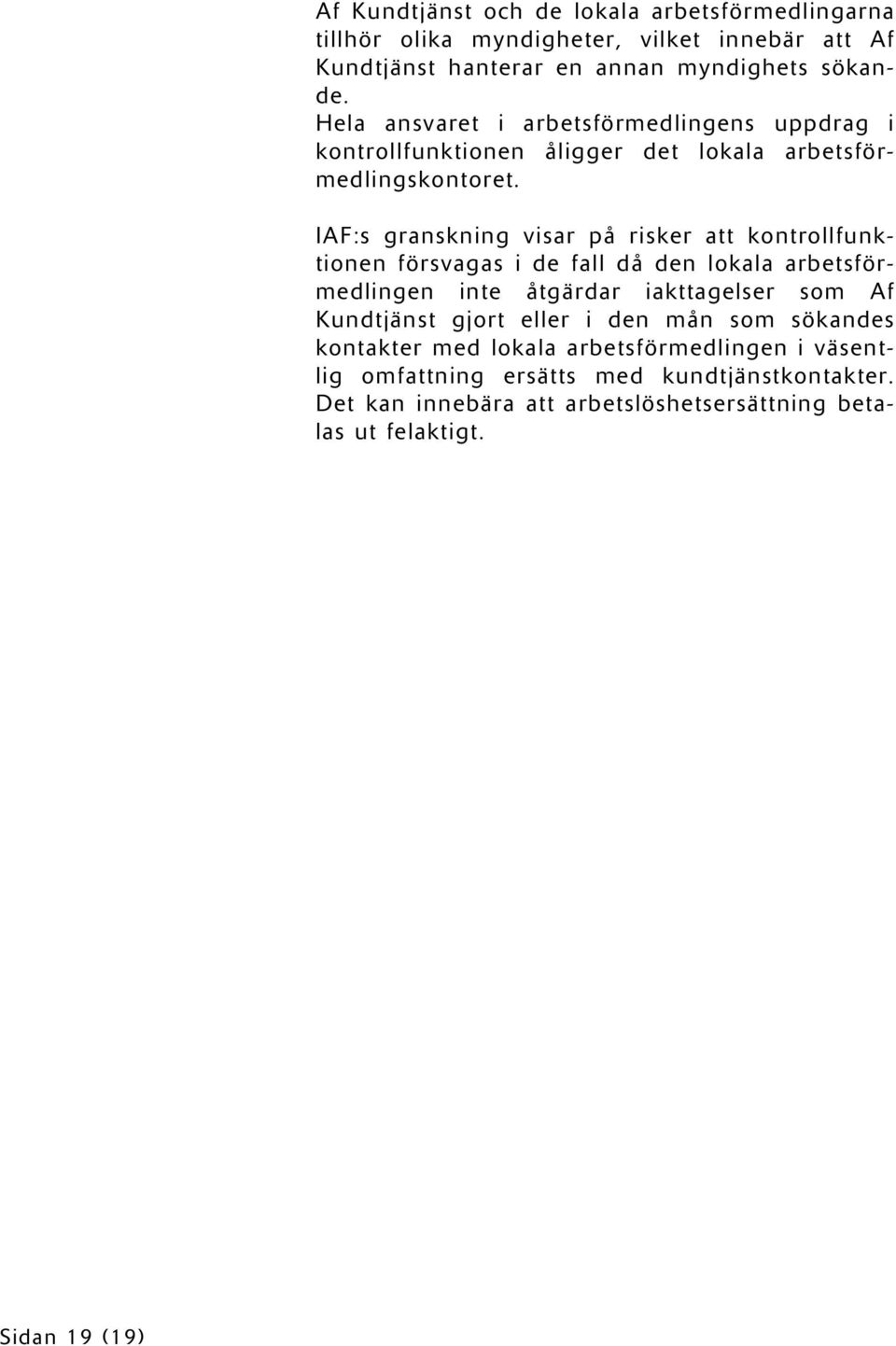 IAF:s granskning visar på risker att kontrollfunktionen försvagas i de fall då den lokala arbetsförmedlingen inte åtgärdar iakttagelser som Af Kundtjänst