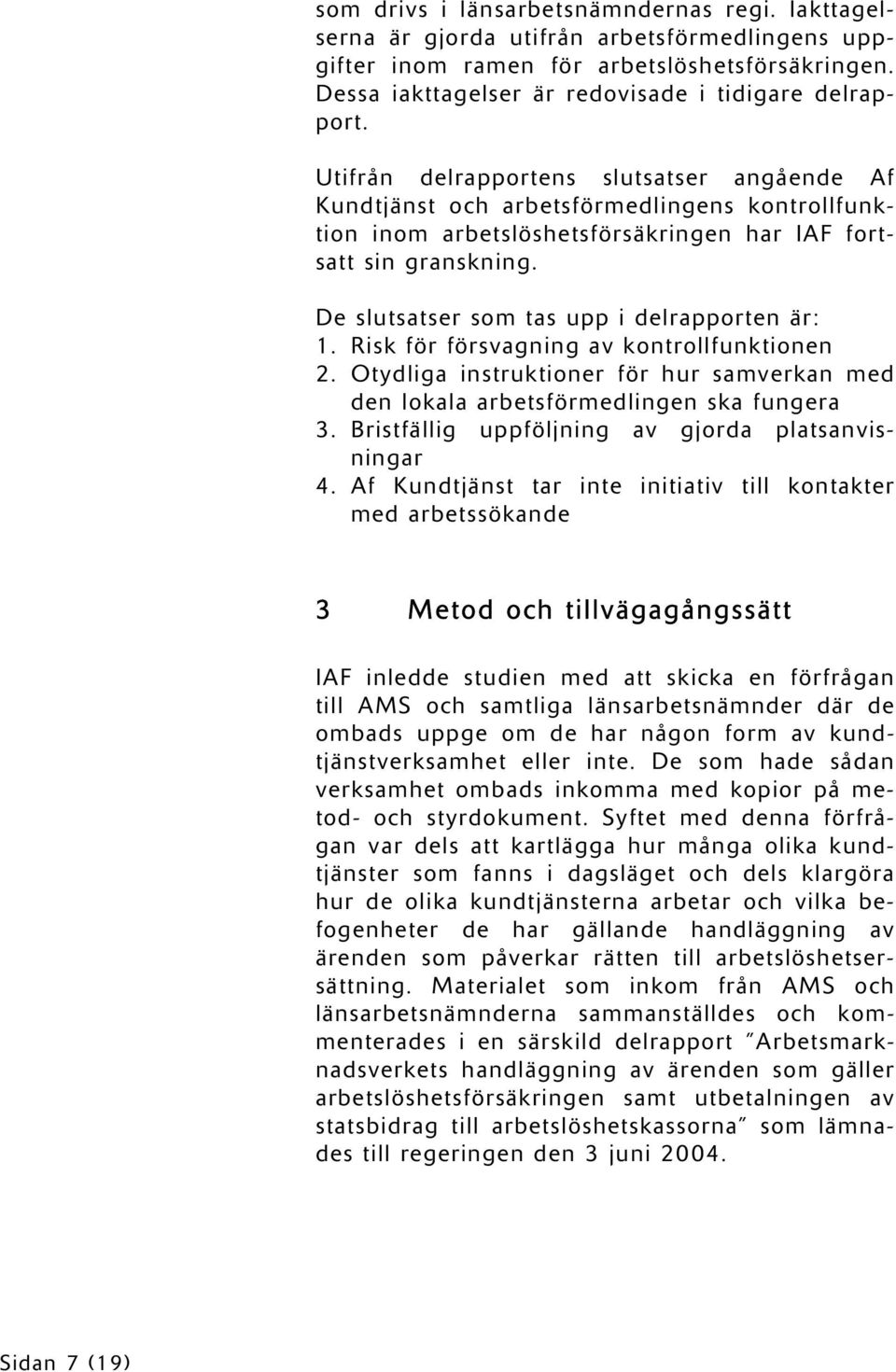 De slutsatser som tas upp i delrapporten är: 1. Risk för försvagning av kontrollfunktionen 2. Otydliga instruktioner för hur samverkan med den lokala arbetsförmedlingen ska fungera 3.