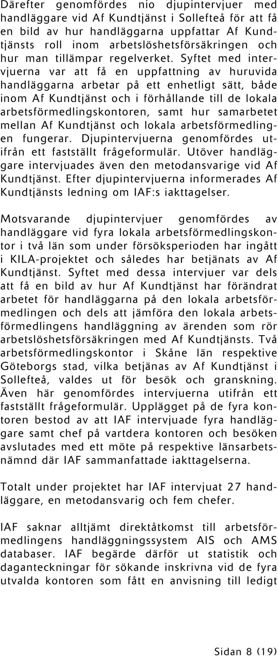 Syftet med intervjuerna var att få en uppfattning av huruvida handläggarna arbetar på ett enhetligt sätt, både inom Af Kundtjänst och i förhållande till de lokala arbetsförmedlingskontoren, samt hur