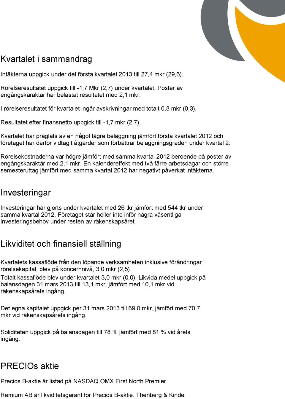 Kvartalet har präglats av en något lägre beläggning jämfört första kvartalet 2012 och företaget har därför vidtagit åtgärder som förbättrar beläggningsgraden under kvartal 2.