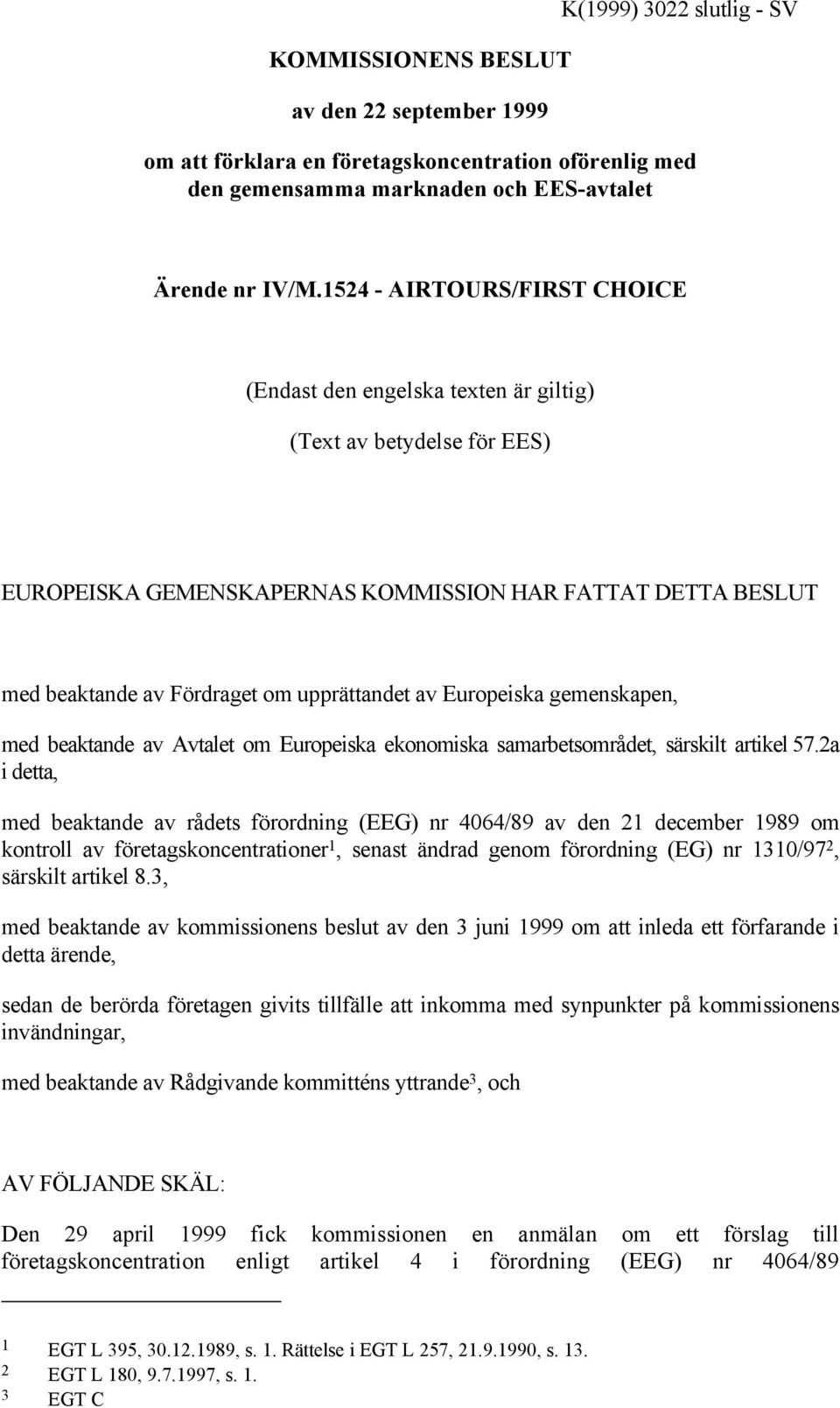 av Europeiska gemenskapen, med beaktande av Avtalet om Europeiska ekonomiska samarbetsområdet, särskilt artikel 57.