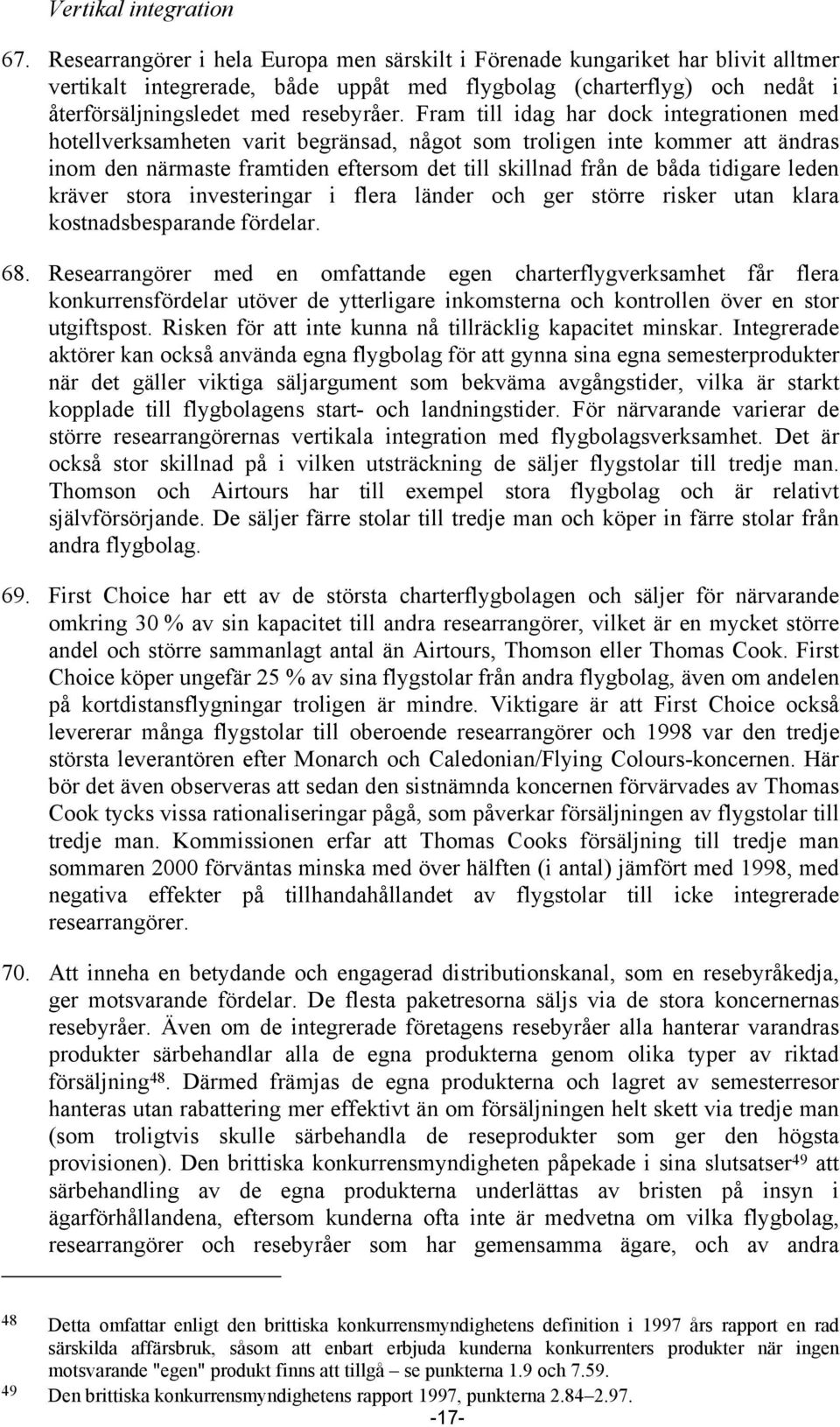 Fram till idag har dock integrationen med hotellverksamheten varit begränsad, något som troligen inte kommer att ändras inom den närmaste framtiden eftersom det till skillnad från de båda tidigare