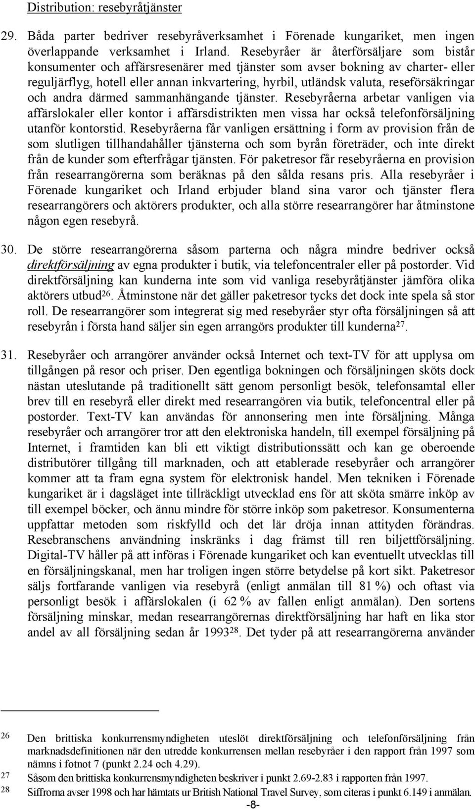 reseförsäkringar och andra därmed sammanhängande tjänster. Resebyråerna arbetar vanligen via affärslokaler eller kontor i affärsdistrikten men vissa har också telefonförsäljning utanför kontorstid.