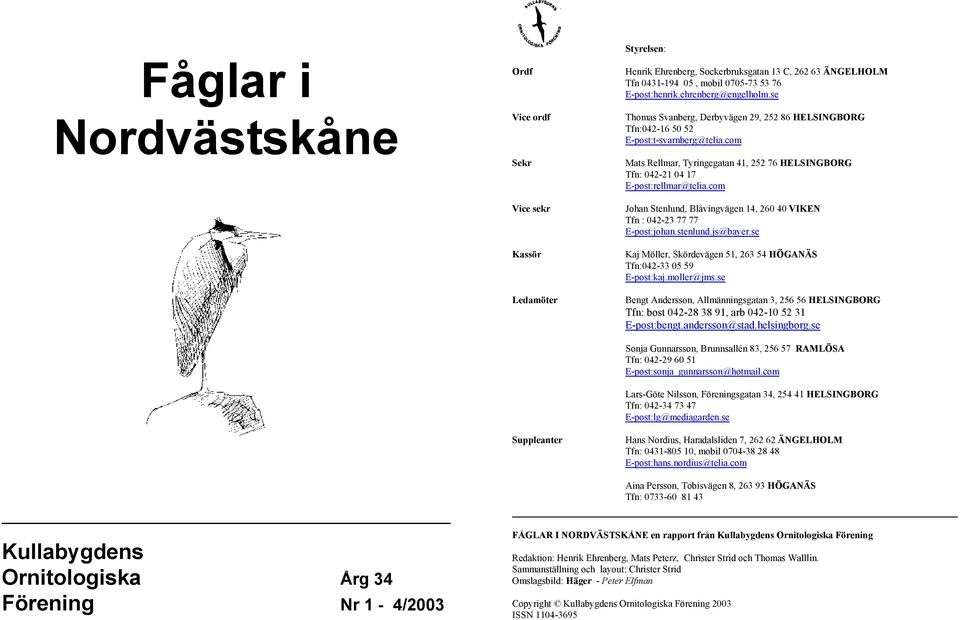 com Mats Rellmar, Tyringegatan 41, 252 76 HELSINGBORG Tfn: 042-21 04 17 E-post:rellmar@telia.com Johan Stenlund, Blåvingvägen 14, 260 40 VIKEN Tfn : 042-23 77 77 E-post:johan.stenlund.js@bayer.