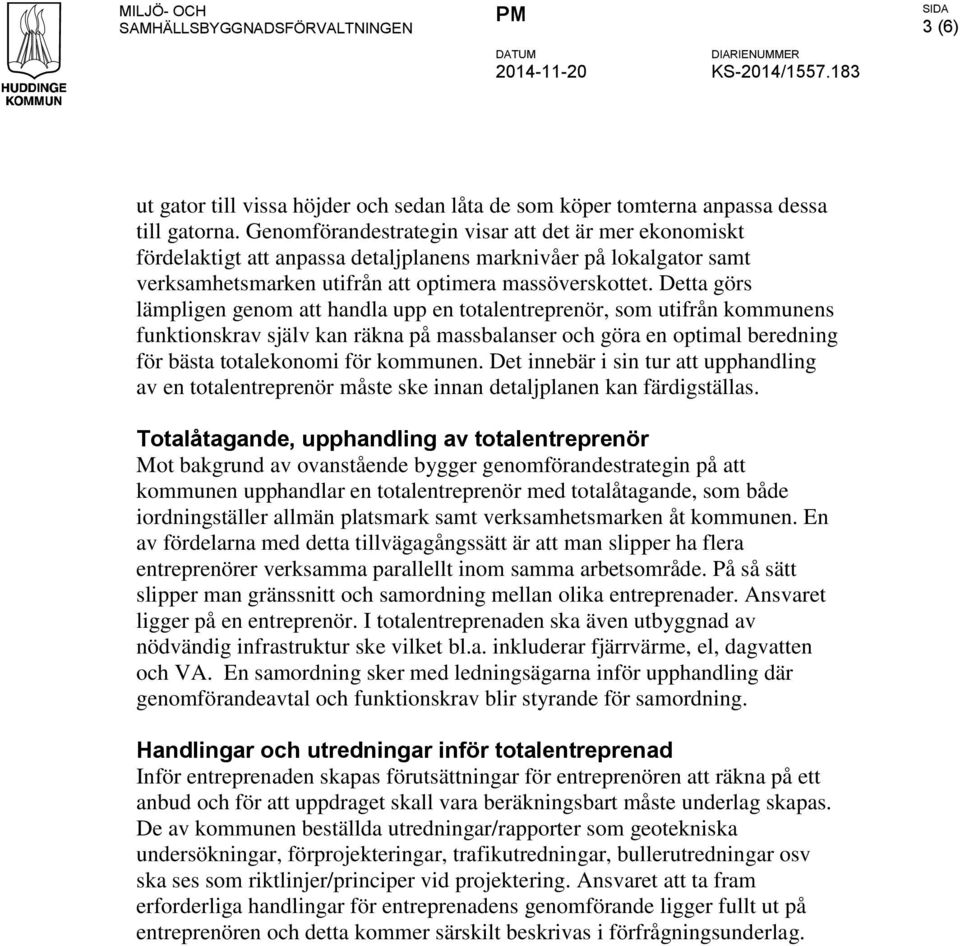 Detta görs lämpligen genom att handla upp en totalentreprenör, som utifrån kommunens funktionskrav själv kan räkna på massbalanser och göra en optimal beredning för bästa totalekonomi för kommunen.