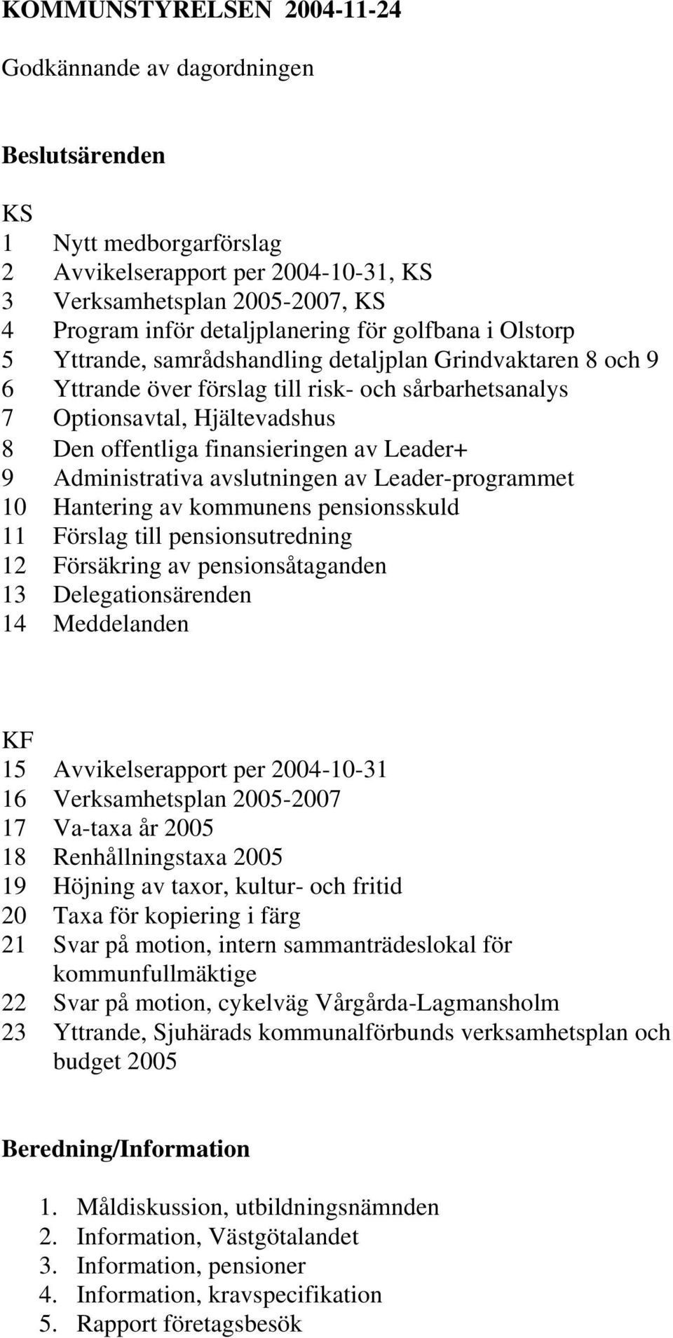 finansieringen av Leader+ 9 Administrativa avslutningen av Leader-programmet 10 Hantering av kommunens pensionsskuld 11 Förslag till pensionsutredning 12 Försäkring av pensionsåtaganden 13