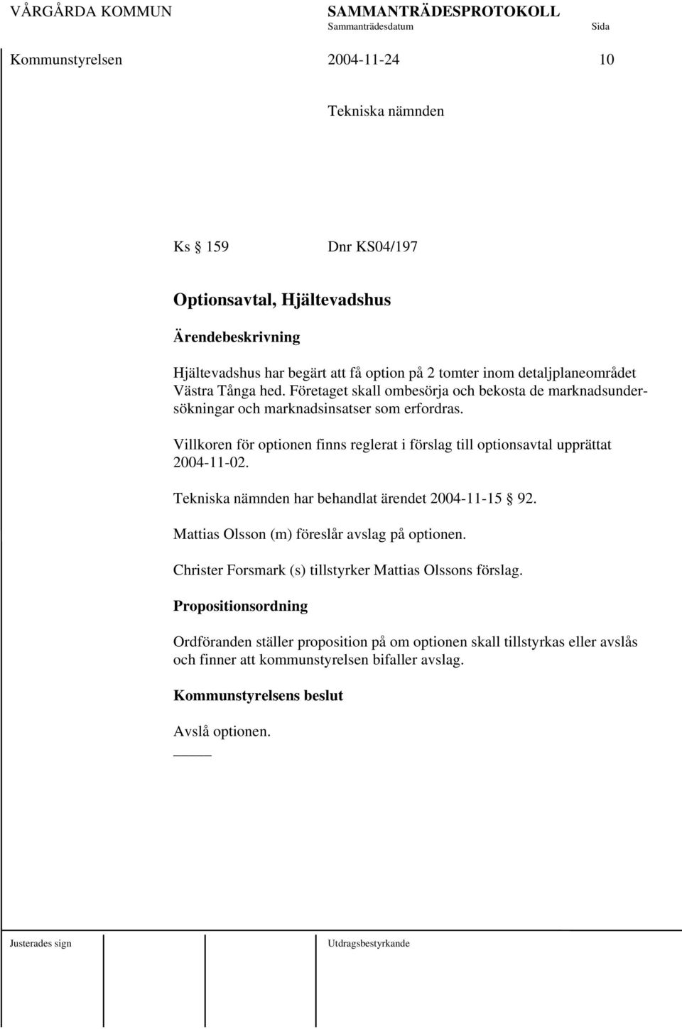 Villkoren för optionen finns reglerat i förslag till optionsavtal upprättat 2004-11-02. Tekniska nämnden har behandlat ärendet 2004-11-15 92.